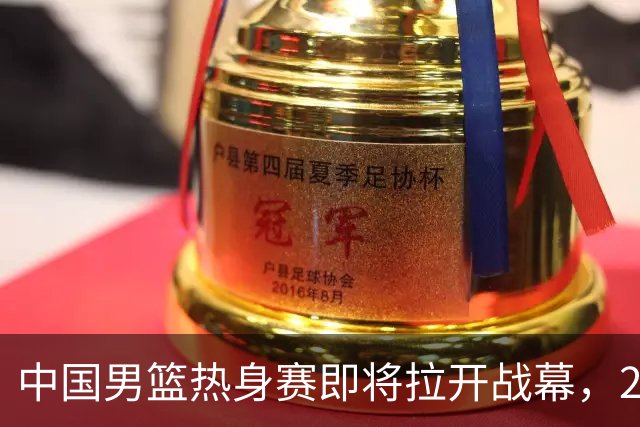中国男篮热身赛即将拉开战幕，23人名单有新的调整，多名主力缺席