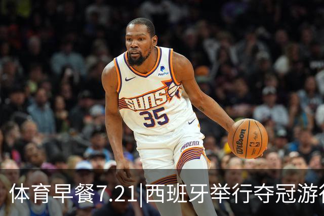 体育早餐7.21|西班牙举行夺冠游行 梅西世界杯决赛后首次发声