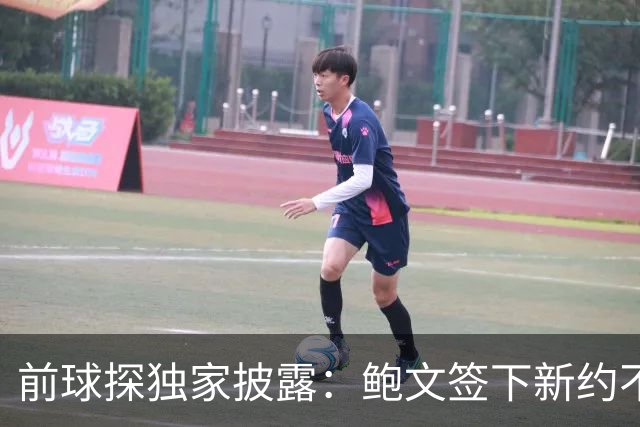 前球探独家披露：鲍文签下新约不假，但合同里藏着一条离队通道