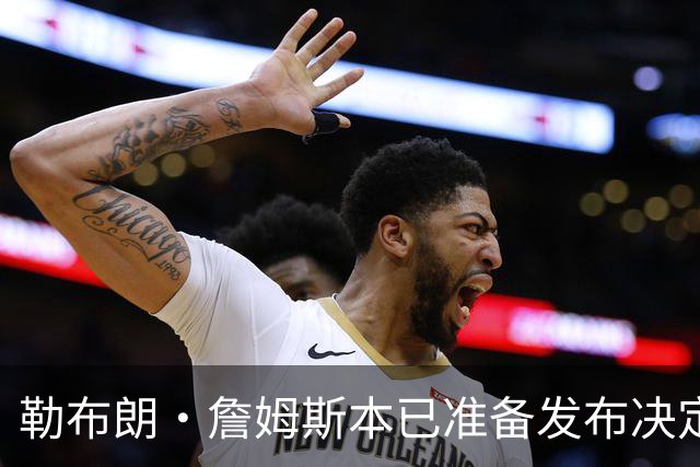 勒布朗·詹姆斯本已准备发布决定，恼火NBA总裁催其做决定，暂缓