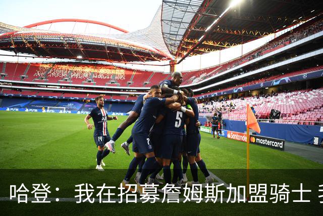 哈登：我在招募詹姆斯加盟骑士 我认为他应该回家