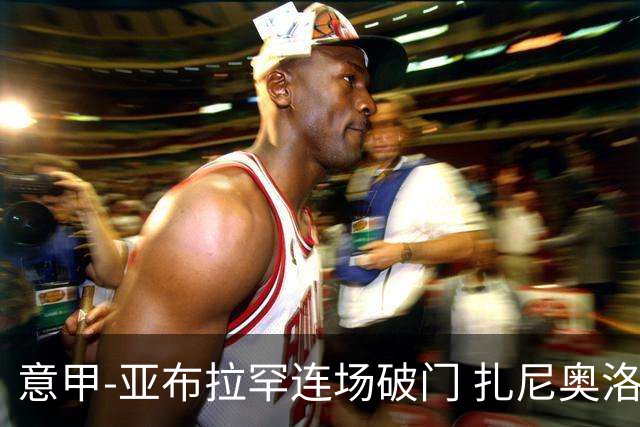意甲-亚布拉罕连场破门 扎尼奥洛助攻 罗马连胜