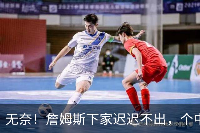 无奈！詹姆斯下家迟迟不出，个中原因令人心酸