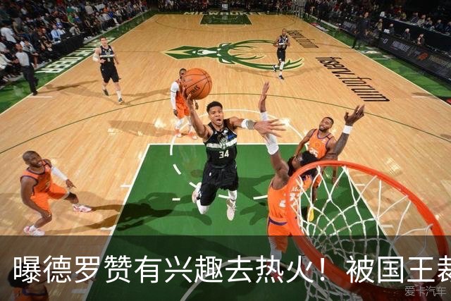 曝德罗赞有兴趣去热火！被国王裁后引多队哄抢 湖人快船也想要他