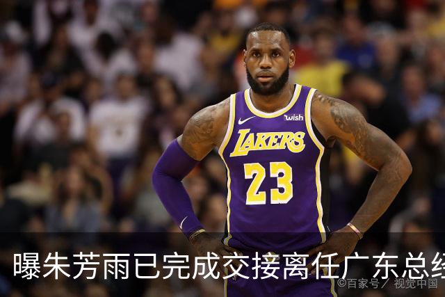 曝朱芳雨已完成交接离任广东总经理，上赛季战绩不佳引重建？