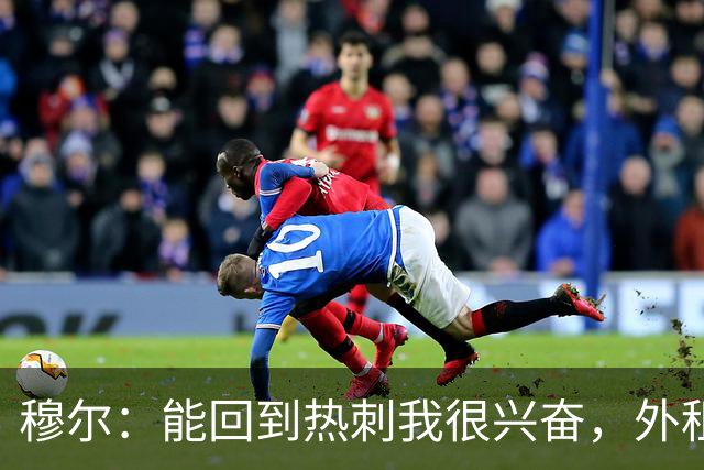 穆尔：能回到热刺我很兴奋，外租回来后我成为了更好的球员
