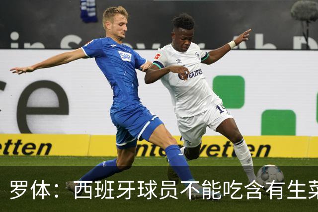 罗体：西班牙球员不能吃含有生菜、黄瓜或洋葱的生蔬菜沙拉