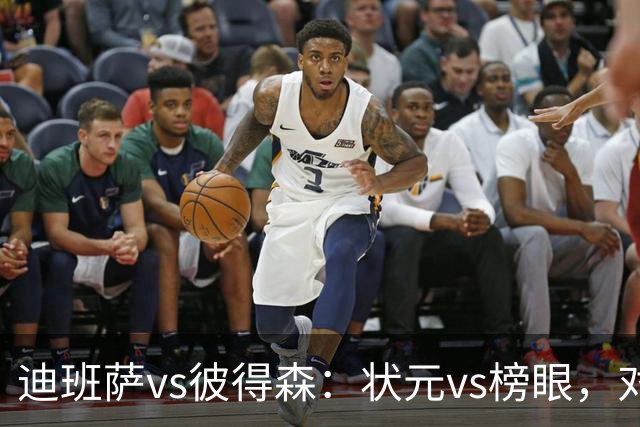 迪班萨vs彼得森：状元vs榜眼，对比见风骨