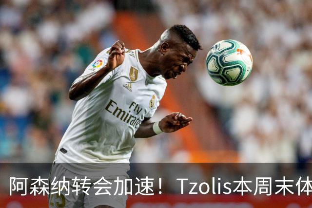 阿森纳转会加速！Tzolis本周末体检，1.5亿镑双购罗杰斯与孔萨