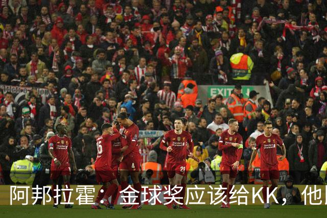 阿邦拉霍：金球奖应该给KK，他比亚马尔和凯恩更突出