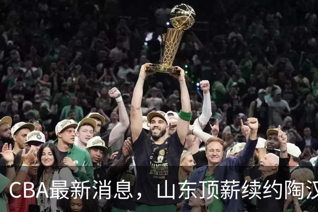 CBA最新消息，山东顶薪续约陶汉林 高诗岩在谈判 郭艾伦参加表演赛