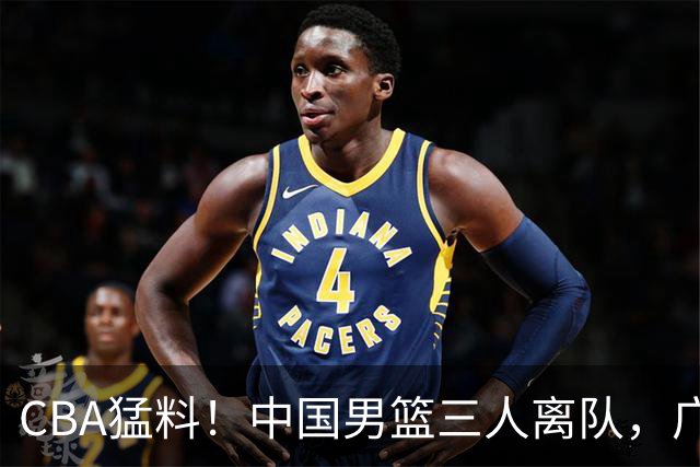 CBA猛料！中国男篮三人离队，广东报价2米18大中锋，广厦签下8+7蓝领大外援
