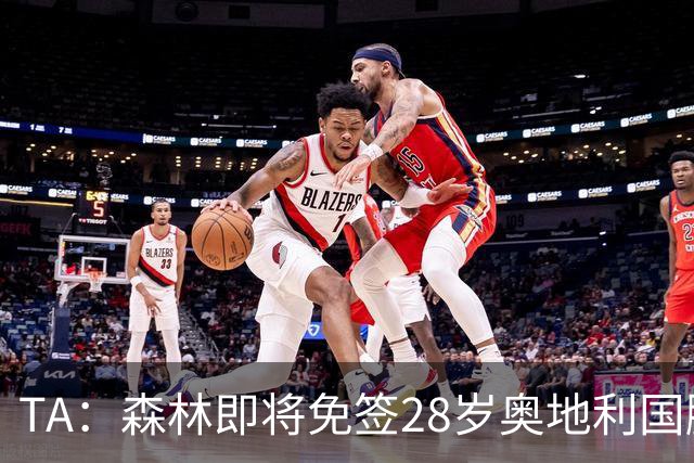 TA：森林即将免签28岁奥地利国脚施拉格尔，签约2+1年